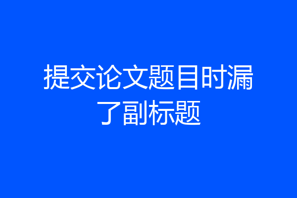 提交论文题目时漏了副标题