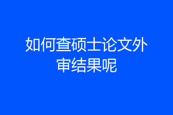 如何查硕士论文外审结果呢