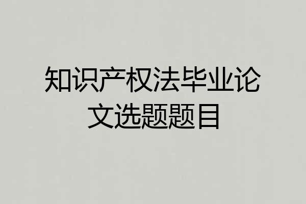 知识产权法毕业论文选题题目