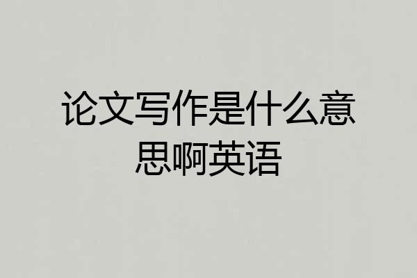 论文写作是什么意思啊英语