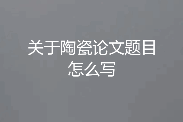 关于陶瓷论文题目怎么写