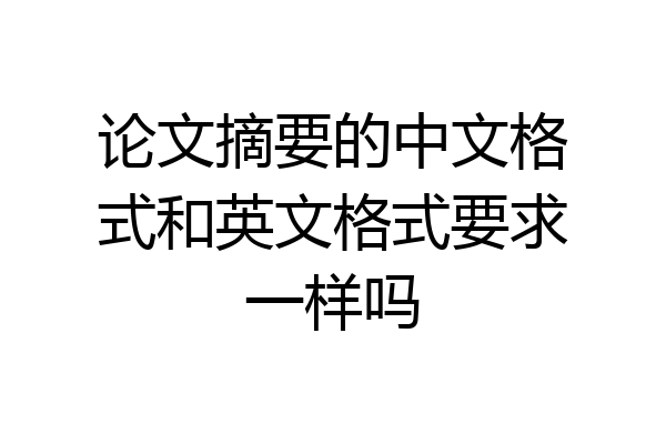论文摘要的中文格式和英文格式要求一样吗