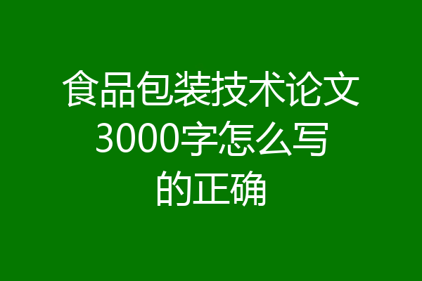 食品包装技术论文3000字怎么写的正确