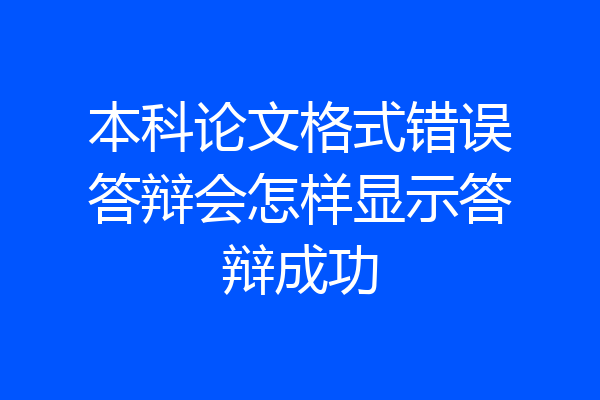 本科论文格式错误答辩会怎样显示答辩成功