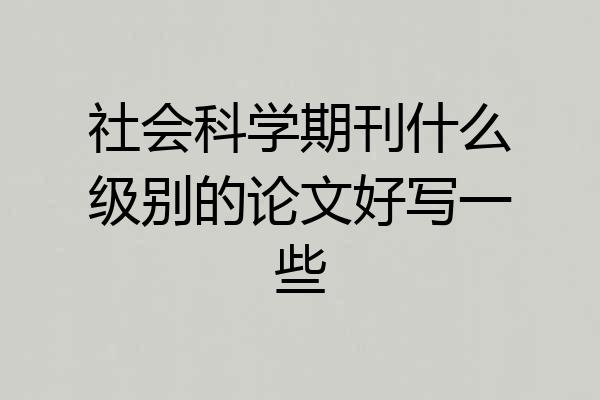 社会科学期刊什么级别的论文好写一些