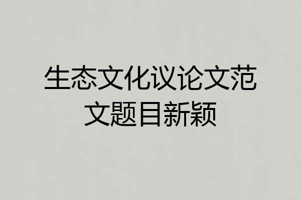 生态文化议论文范文题目新颖