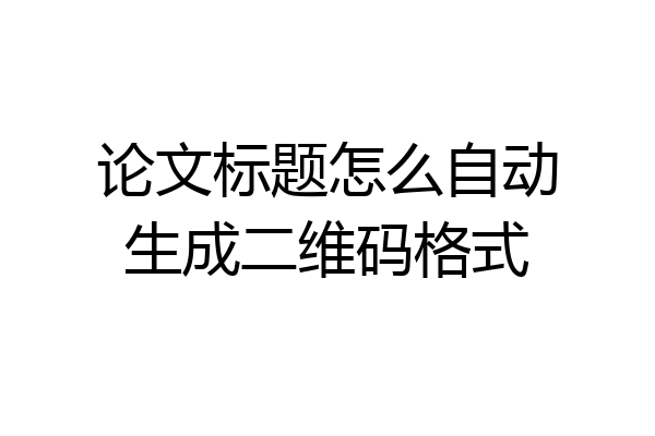 论文标题怎么自动生成二维码格式