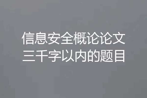 信息安全概论论文三千字以内的题目