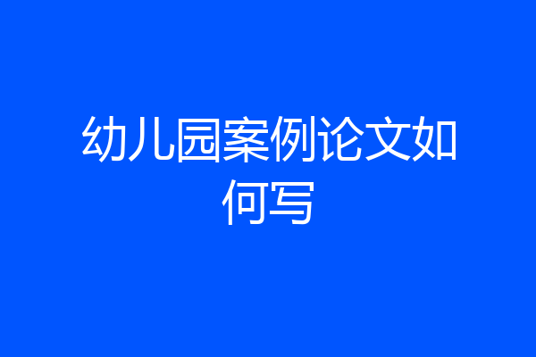 幼儿园案例论文如何写