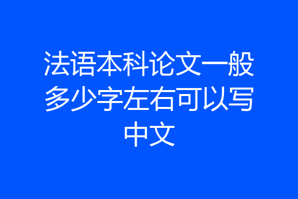 法语本科论文一般多少字左右可以写中文