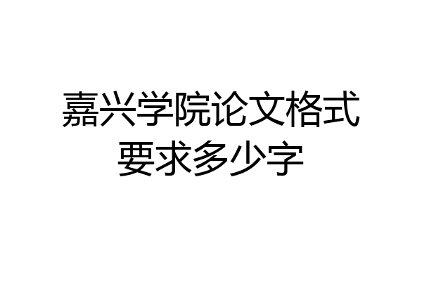 嘉兴学院论文格式要求多少字