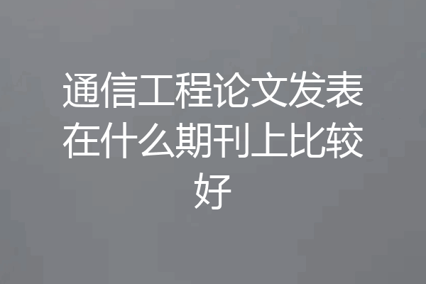 通信工程论文发表在什么期刊上比较好