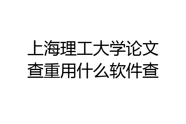 上海理工大学论文查重用什么软件查
