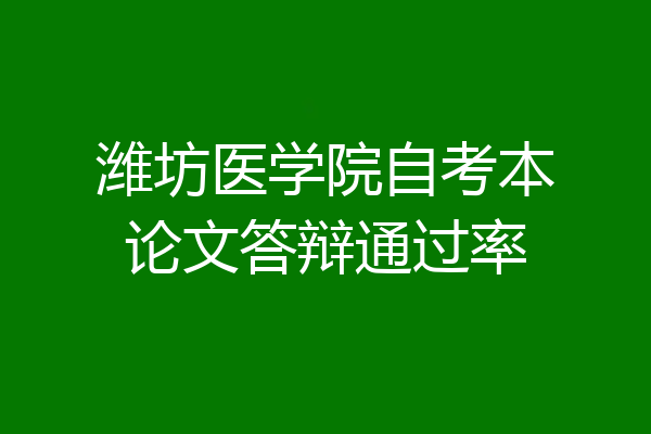 潍坊医学院自考本论文答辩通过率