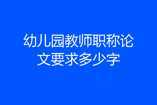 幼儿园教师职称论文要求多少字