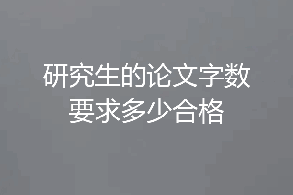 研究生的论文字数要求多少合格