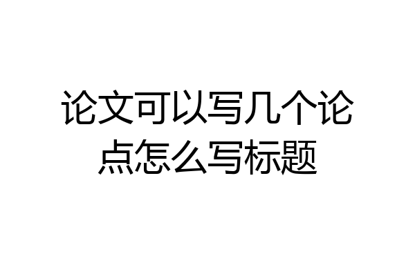 论文可以写几个论点怎么写标题