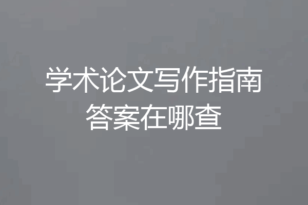 学术论文写作指南答案在哪查