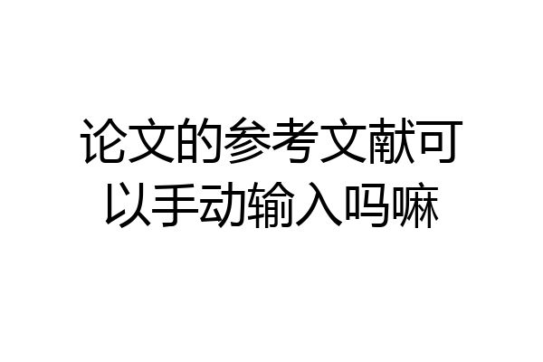 论文的参考文献可以手动输入吗嘛