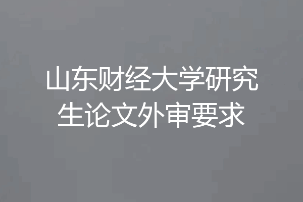 山东财经大学研究生论文外审要求