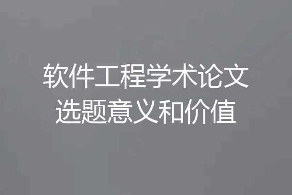 软件工程学术论文选题意义和价值