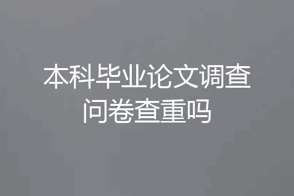 本科毕业论文调查问卷查重吗