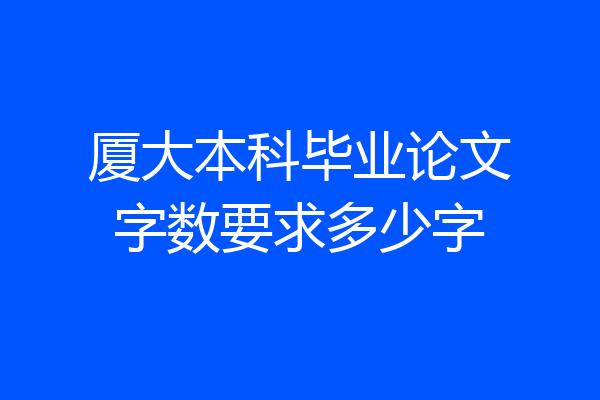 厦大本科毕业论文字数要求多少字