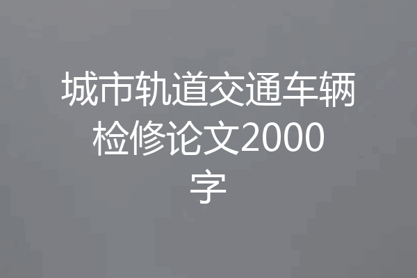 城市轨道交通车辆检修论文2000字