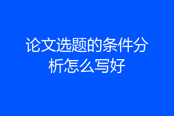论文选题的条件分析怎么写好
