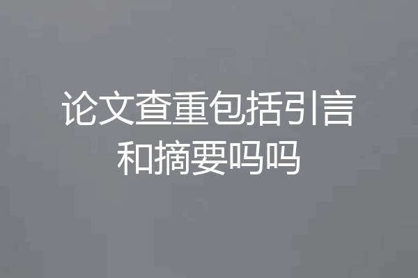论文查重包括引言和摘要吗吗