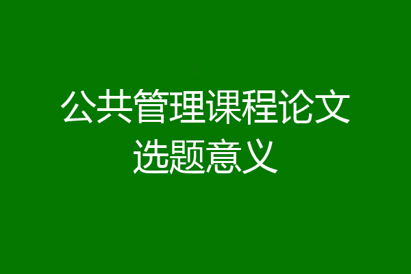 公共管理课程论文选题意义