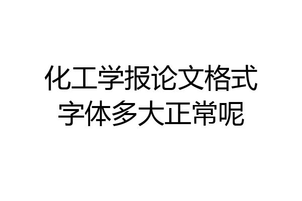 化工学报论文格式字体多大正常呢