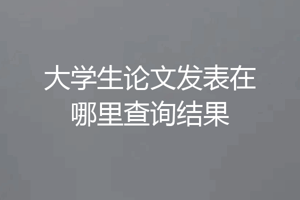 大学生论文发表在哪里查询结果