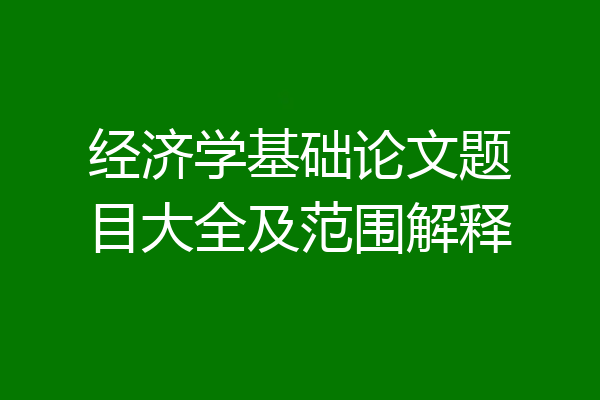 经济学基础论文题目大全及范围解释