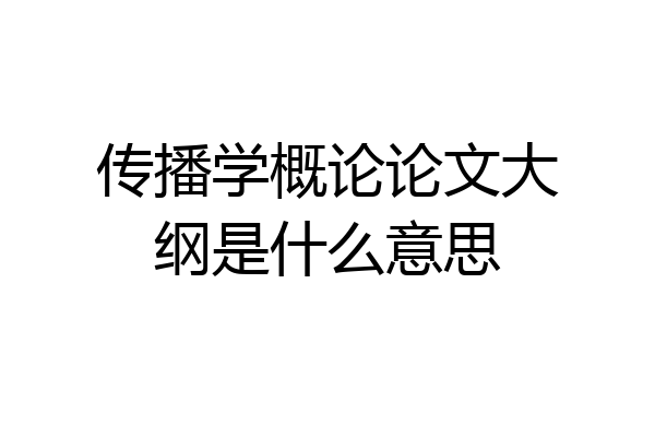 传播学概论论文大纲是什么意思