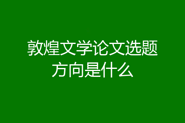 敦煌文学论文选题方向是什么