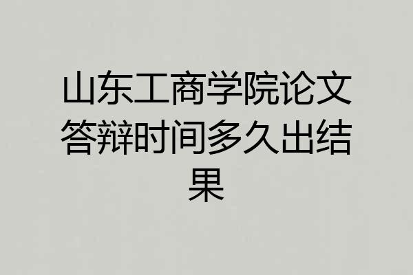 山东工商学院论文答辩时间多久出结果