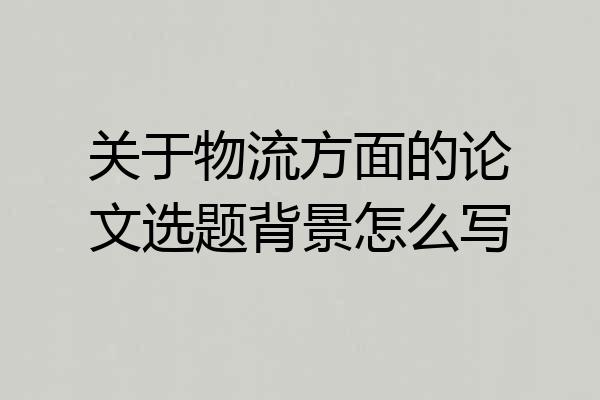 关于物流方面的论文选题背景怎么写