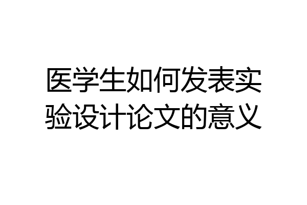 医学生如何发表实验设计论文的意义