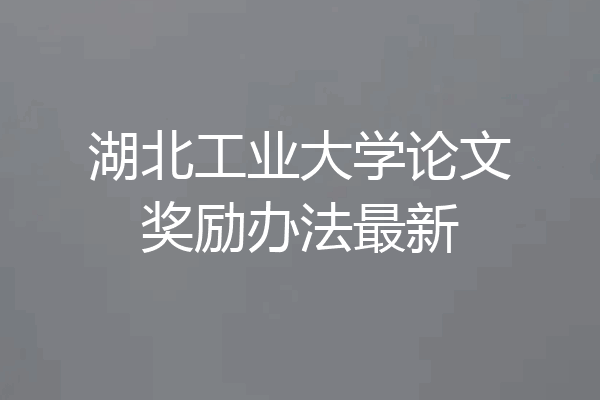 湖北工业大学论文奖励办法最新
