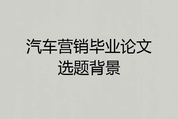 汽车营销毕业论文选题背景