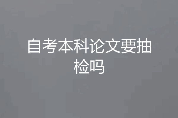 自考本科论文要抽检吗