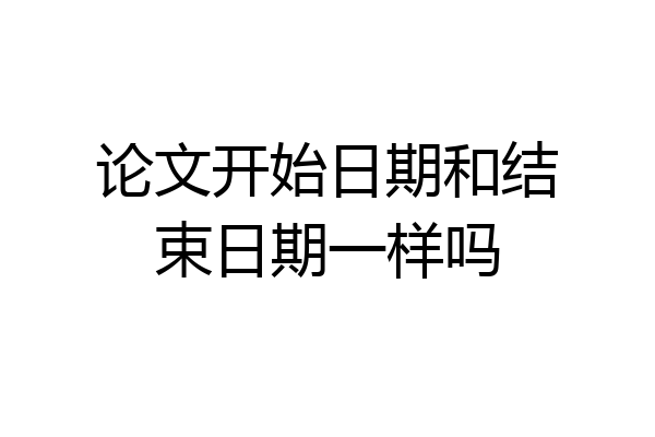 论文开始日期和结束日期一样吗
