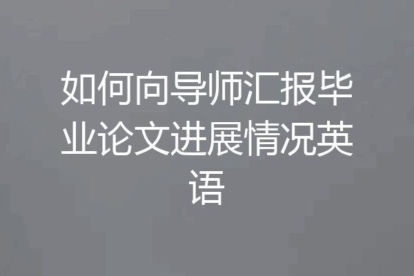 如何向导师汇报毕业论文进展情况英语