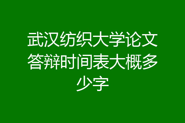 武汉纺织大学论文答辩时间表大概多少字