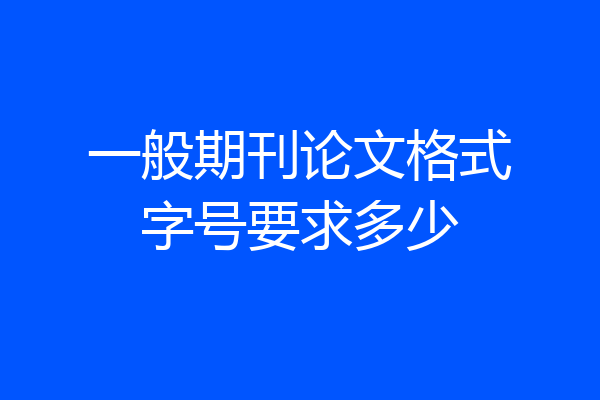 一般期刊论文格式字号要求多少