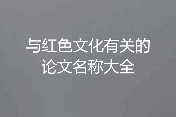 与红色文化有关的论文名称大全