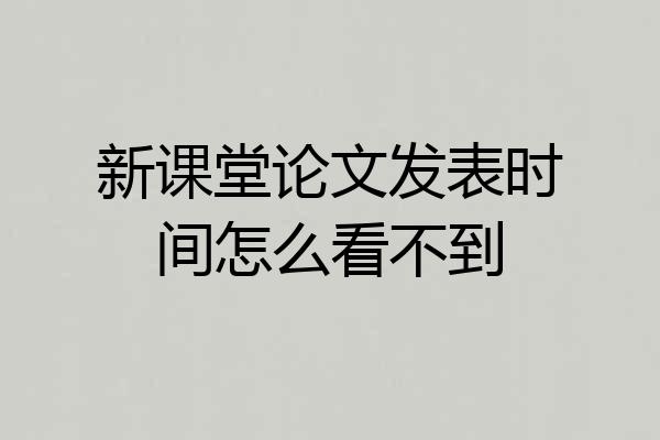 新课堂论文发表时间怎么看不到