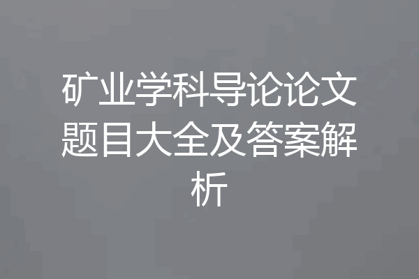 矿业学科导论论文题目大全及答案解析