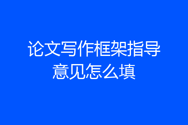 论文写作框架指导意见怎么填